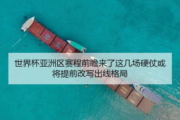 世界杯亚洲区赛程前瞻来了这几场硬仗或将提前改写出线格局